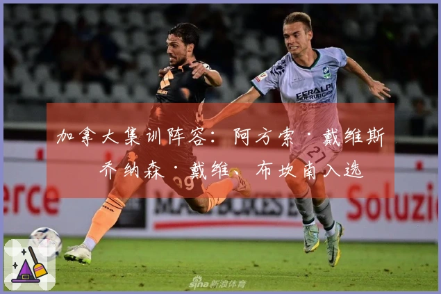 加拿大集训阵容：阿方索·戴维斯、乔纳森·戴维、布坎南入选